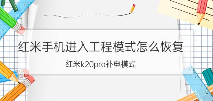 红米手机进入工程模式怎么恢复 红米k20pro补电模式？